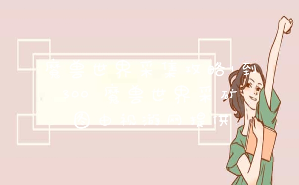 魔兽世界采集攻略1到300 魔兽世界采矿图由视游网提供