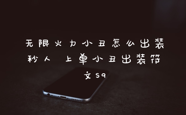 无限火力小丑怎么出装秒人 上单小丑出装符文S9