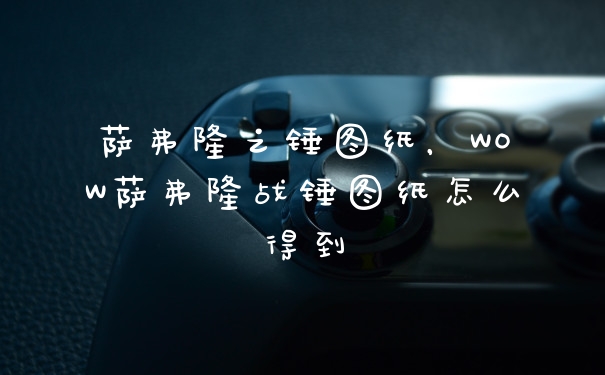 萨弗隆之锤图纸，WOW萨弗隆战锤图纸怎么得到