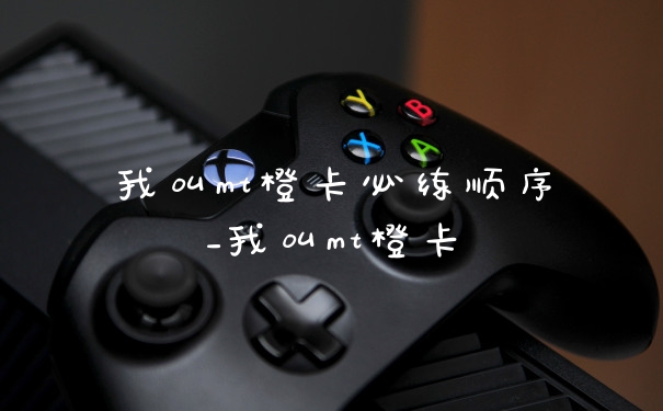 我叫mt橙卡必练顺序_我叫mt橙卡