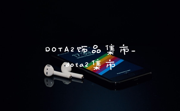 DOTA2饰品集市_dota2集市