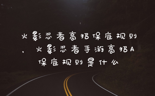 火影忍者高招保底规则，火影忍者手游高招A保底规则是什么