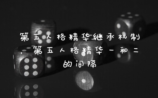 第五人格精华继承机制，第五人格精华一和二的间隔