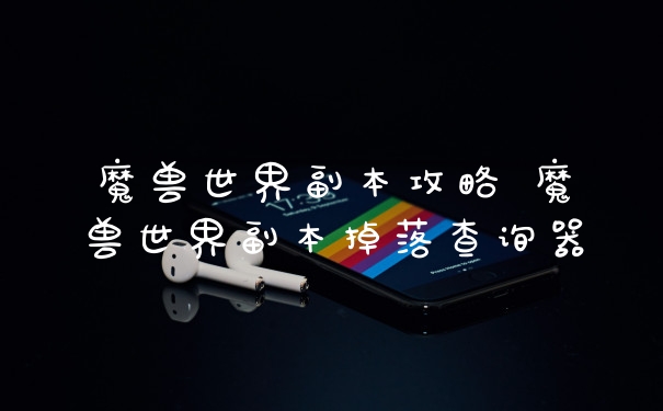 魔兽世界副本攻略 魔兽世界副本掉落查询器