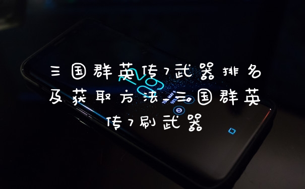 三国群英传7武器排名及获取方法_三国群英传7刷武器