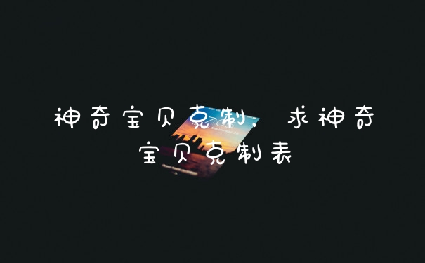 神奇宝贝克制，求神奇宝贝克制表