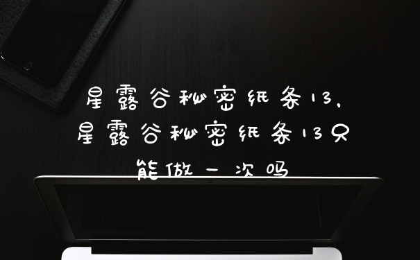 星露谷秘密纸条13，星露谷秘密纸条13只能做一次吗