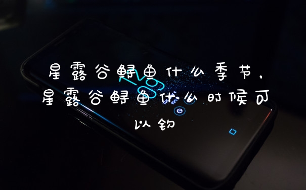 星露谷鲟鱼什么季节，星露谷鲟鱼什么时候可以钓