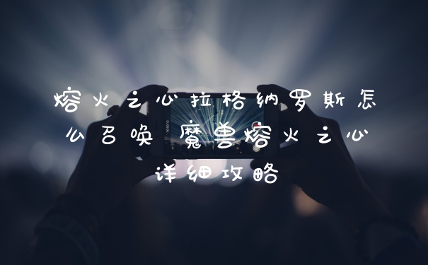 熔火之心拉格纳罗斯怎么召唤 魔兽熔火之心详细攻略