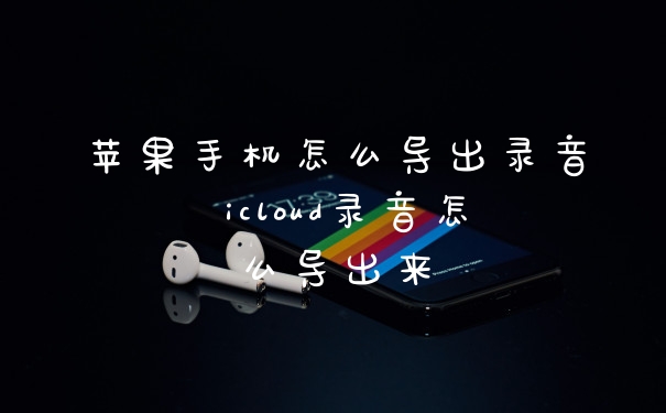 苹果手机怎么导出录音 icloud录音怎么导出来