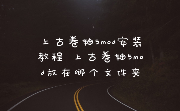 上古卷轴5mod安装教程 上古卷轴5mod放在哪个文件夹