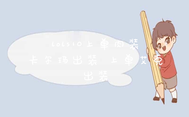 lols10上单肉装卡尔玛出装 上单艾克出装