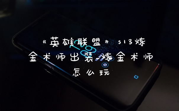 《英雄联盟》s13炼金术师出装_炼金术师怎么玩