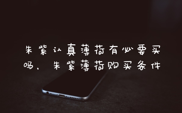 朱紫认真薄荷有必要买吗，朱紫薄荷购买条件