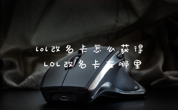lol改名卡怎么获得 LOL改名卡在哪里