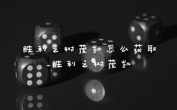 胜利之树茂凯怎么获取_胜利之树茂凯
