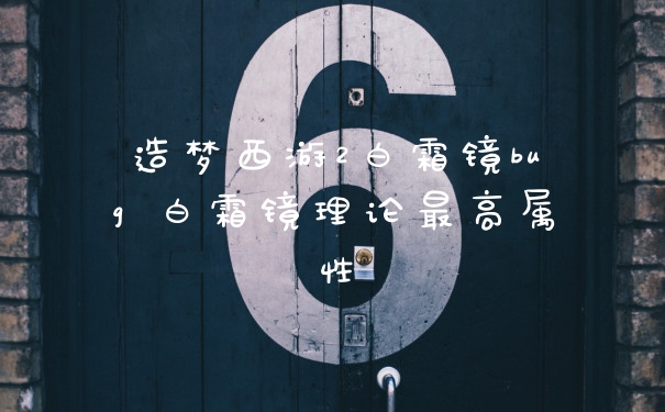 造梦西游2白霜镜bug 白霜镜理论最高属性