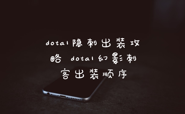 dota1隐刺出装攻略 dota1幻影刺客出装顺序