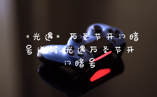 《光遇》万圣节开门暗号详解_光遇万圣节开门暗号