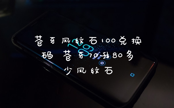 苍牙风纹石100兑换码 苍牙70升80多少凤纹石