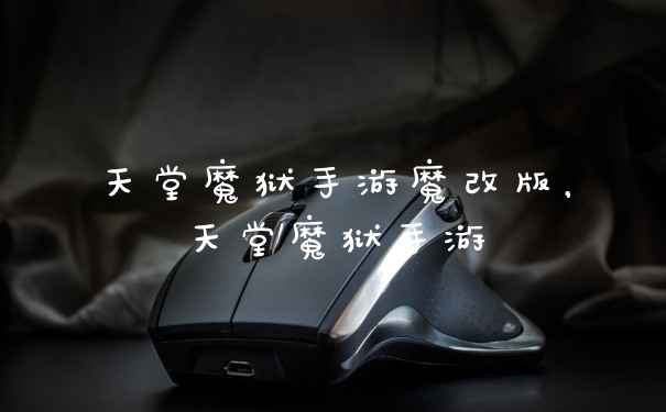 天堂魔狱手游魔改版，天堂魔狱手游