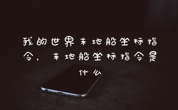 我的世界末地船坐标指令，末地船坐标指令是什么