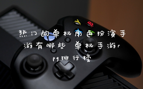 热门的单机角色扮演手游有哪些 单机手游rpg排行榜