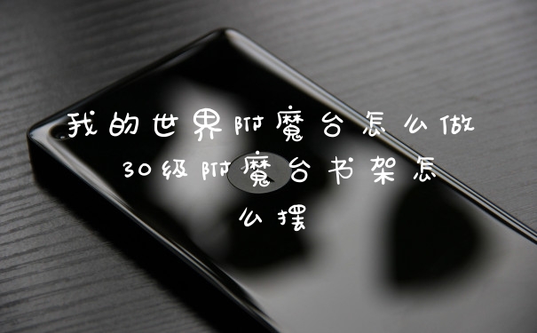 我的世界附魔台怎么做 30级附魔台书架怎么摆