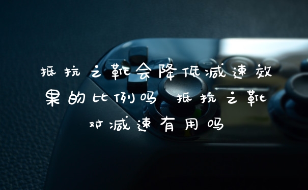 抵抗之靴会降低减速效果的比例吗 抵抗之靴对减速有用吗