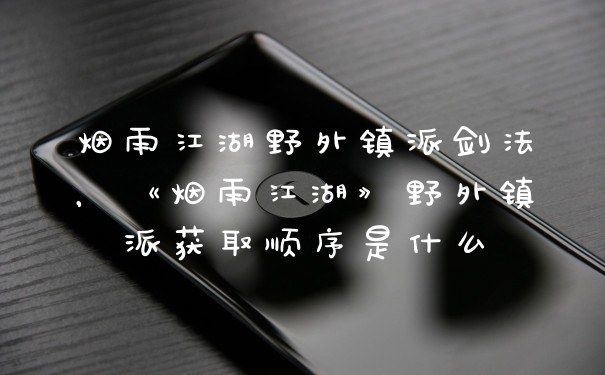 烟雨江湖野外镇派剑法，《烟雨江湖》野外镇派获取顺序是什么
