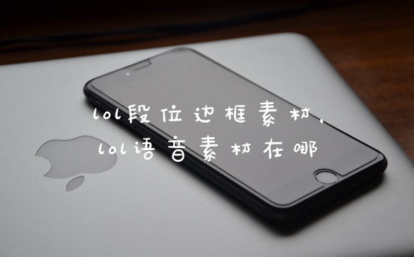lol段位边框素材，lol语音素材在哪