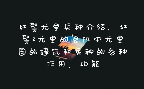 红警尤里兵种介绍，红警2尤里的复仇中尤里国的建筑和兵种的各种作用、功能