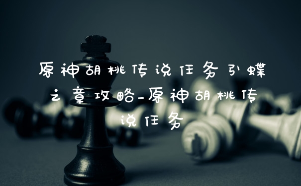 原神胡桃传说任务引蝶之章攻略_原神胡桃传说任务