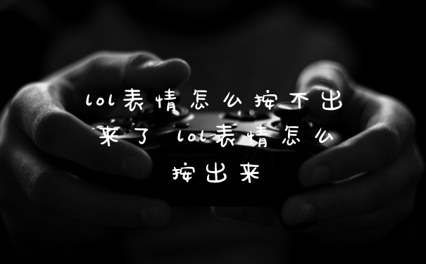 lol表情怎么按不出来了 lol表情怎么按出来