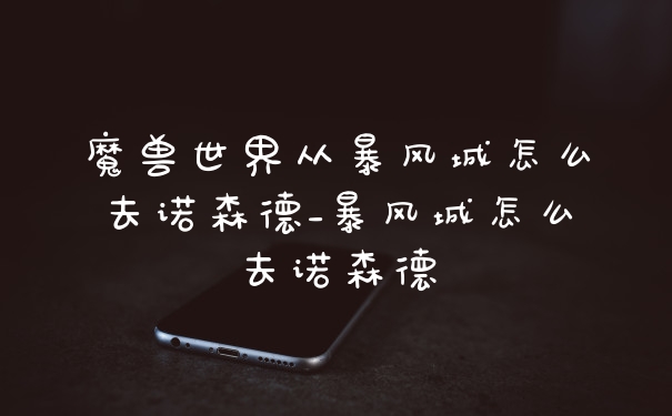 魔兽世界从暴风城怎么去诺森德_暴风城怎么去诺森德