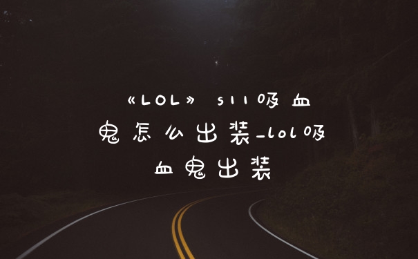 《LOL》s11吸血鬼怎么出装_lol吸血鬼出装