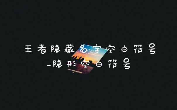 王者隐藏名字空白符号_隐形空白符号