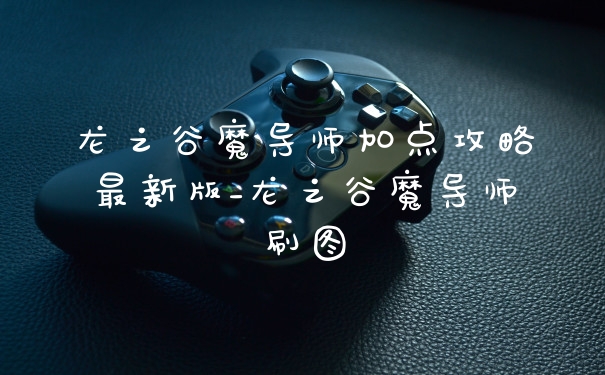 龙之谷魔导师加点攻略最新版_龙之谷魔导师刷图