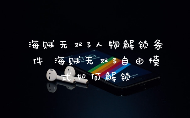 海贼无双3人物解锁条件 海贼无双3自由模式如何解锁