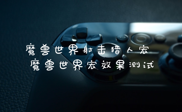 魔兽世界射击猎人宏 魔兽世界宏效果测试