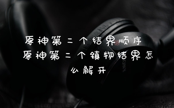 原神第二个结界顺序 原神第二个镇物结界怎么解开