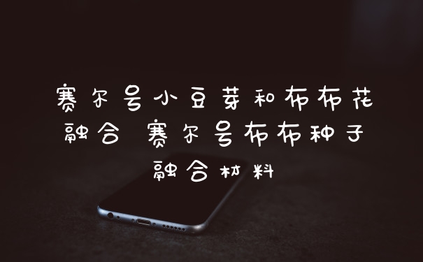 赛尔号小豆芽和布布花融合 赛尔号布布种子融合材料