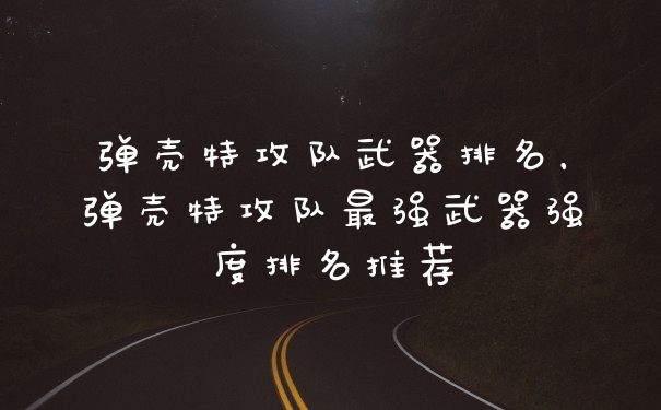 弹壳特攻队武器排名，弹壳特攻队最强武器强度排名推荐