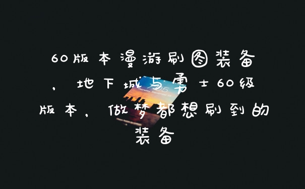 60版本漫游刷图装备，地下城与勇士60级版本，做梦都想刷到的装备