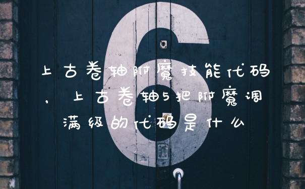 上古卷轴附魔技能代码，上古卷轴5把附魔调满级的代码是什么