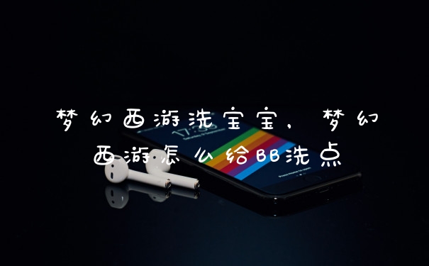 梦幻西游洗宝宝，梦幻西游怎么给BB洗点