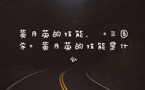 黄月英的技能，《三国杀》黄月英的技能是什么
