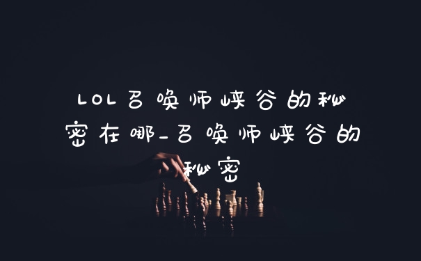 LOL召唤师峡谷的秘密在哪_召唤师峡谷的秘密