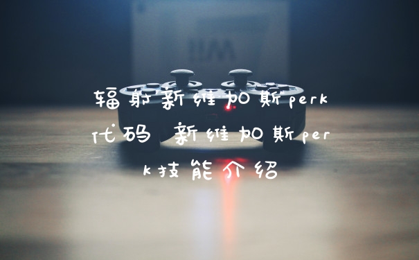 辐射新维加斯perk代码 新维加斯perk技能介绍
