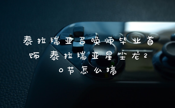 泰拉瑞亚召唤师毕业首饰 泰拉瑞亚星尘龙20节怎么搞